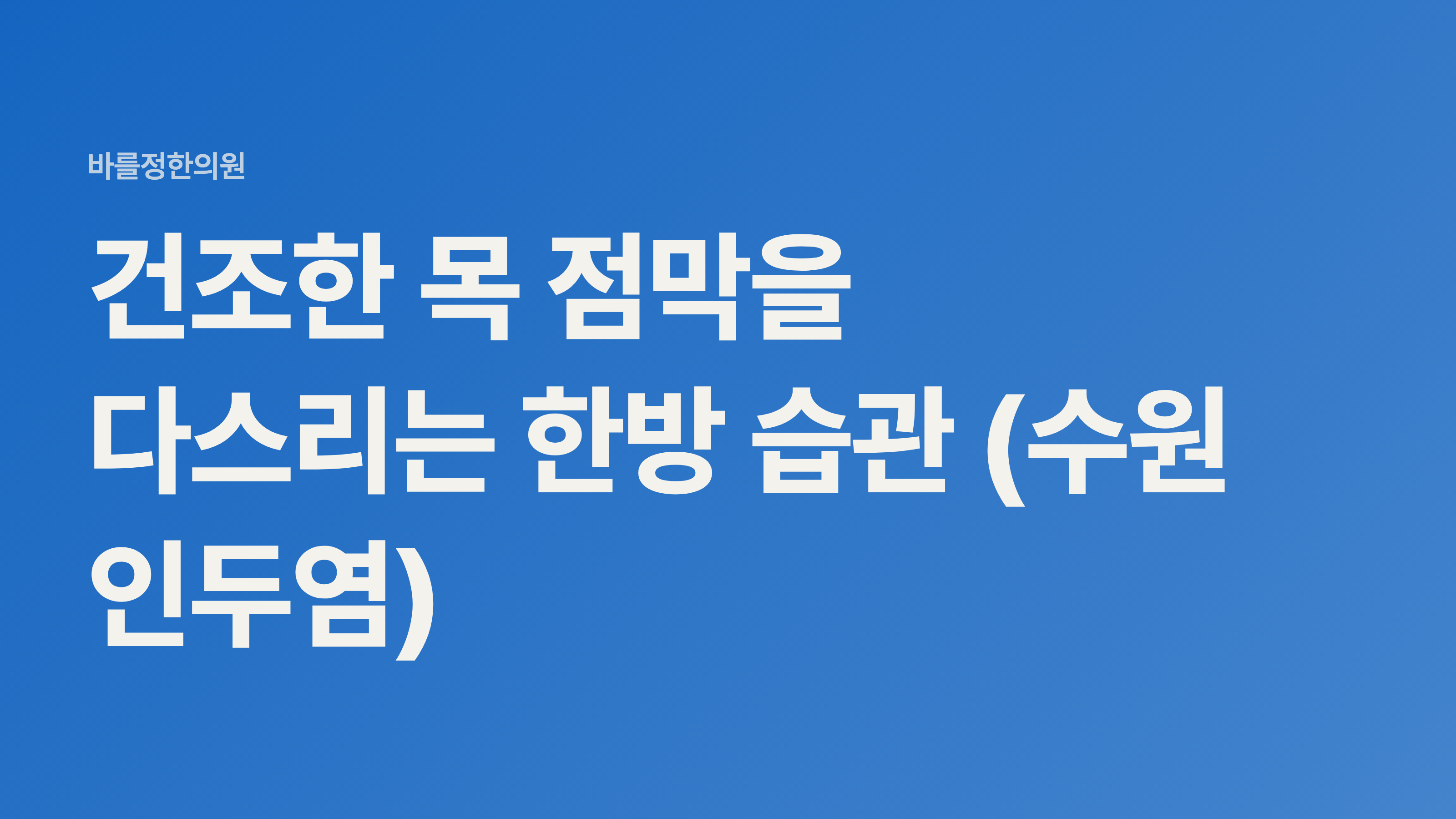 건조한 목 점막을 다스리는 한방 습관 (수원 인두염)