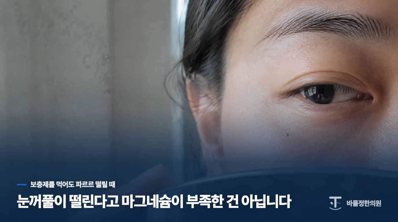 눈꺼풀이 떨린다고 마그네슘이 부족한 건 아닙니다