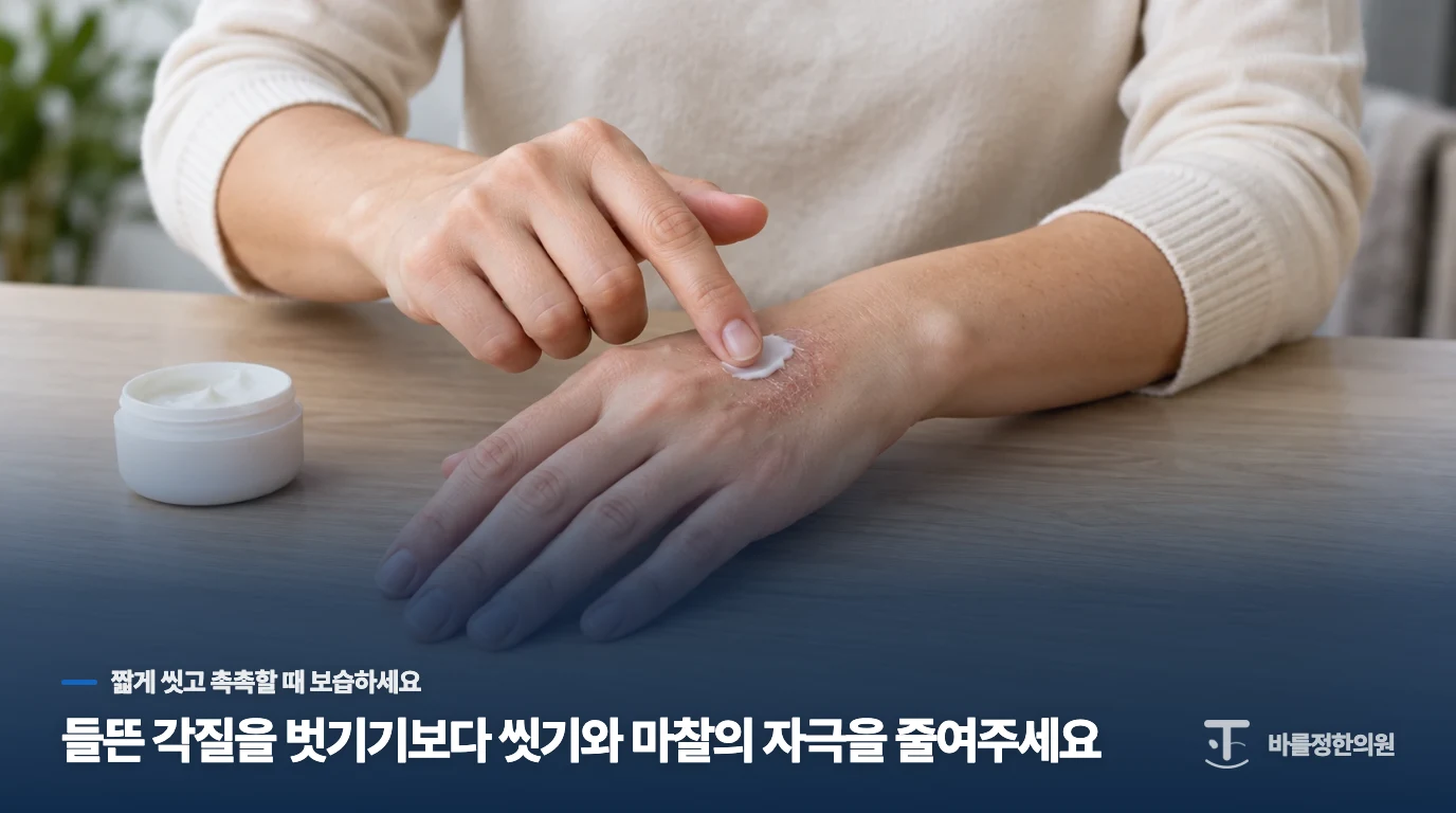 들뜬 각질을 벗기기보다 씻기와 마찰의 자극을 줄여주세요