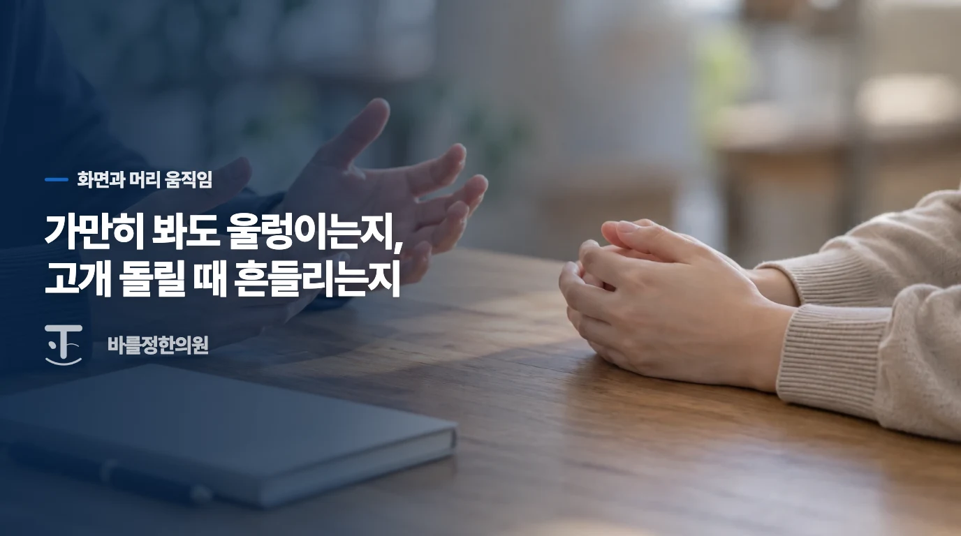 화면이 움직일 때와 고개를 돌릴 때, 불편의 시작점이 다릅니다