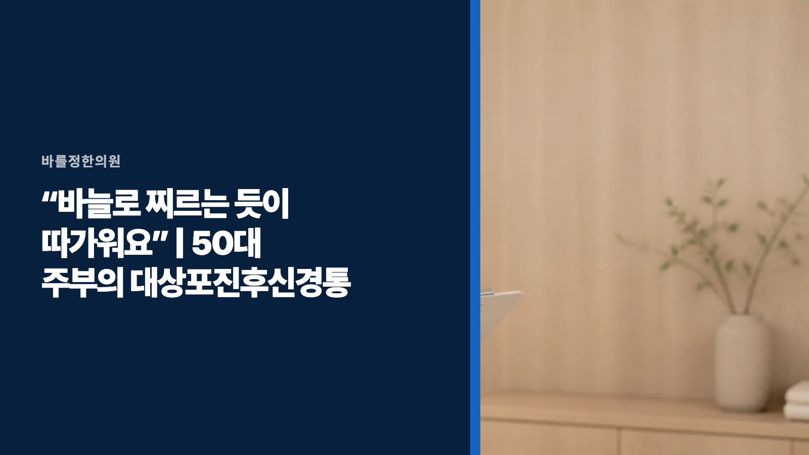 “바늘로 찌르는 듯이 따가워요” | 50대 주부의 대상포진후신경통
